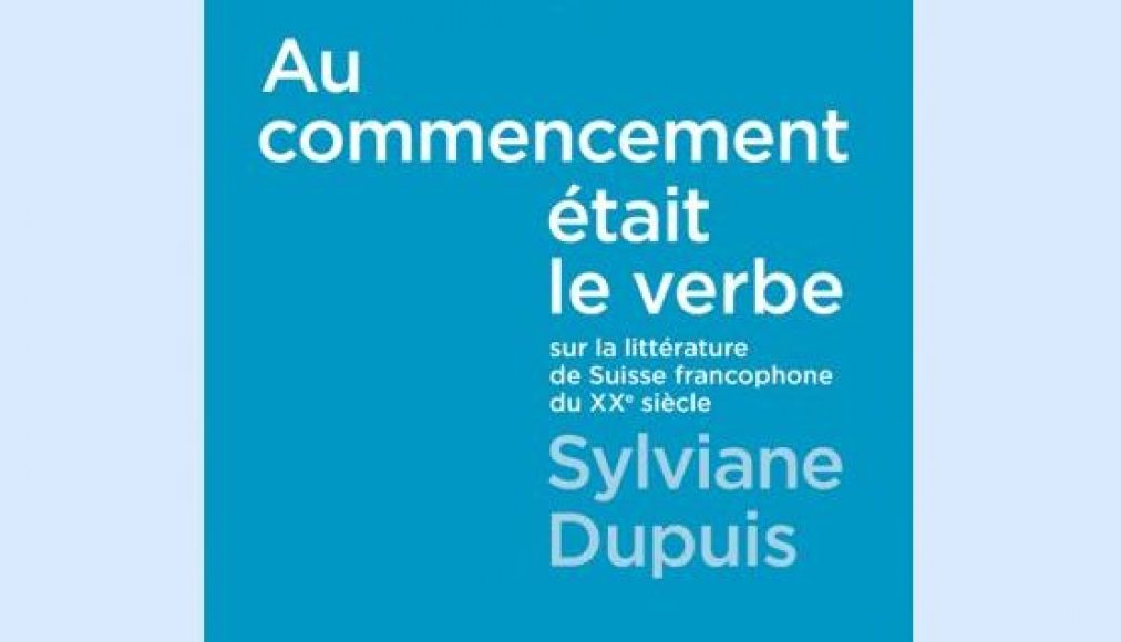 Au commencement était le verbe. Sur la littérature de Suisse francophone au XXe siècle, Sylviane Dupuis, Editions Zoé / ©Editions Zoé